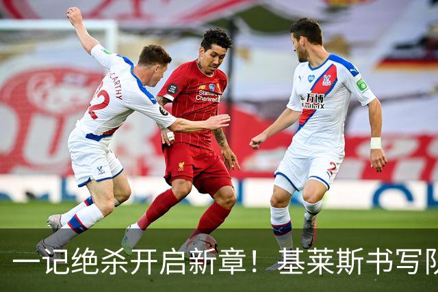 一记绝杀开启新章！基莱斯书写队史传奇，尽显射手本色！